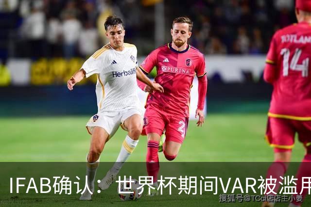 IFAB确认：世界杯期间VAR被滥用！恩博洛战阿根廷不该被罚下
